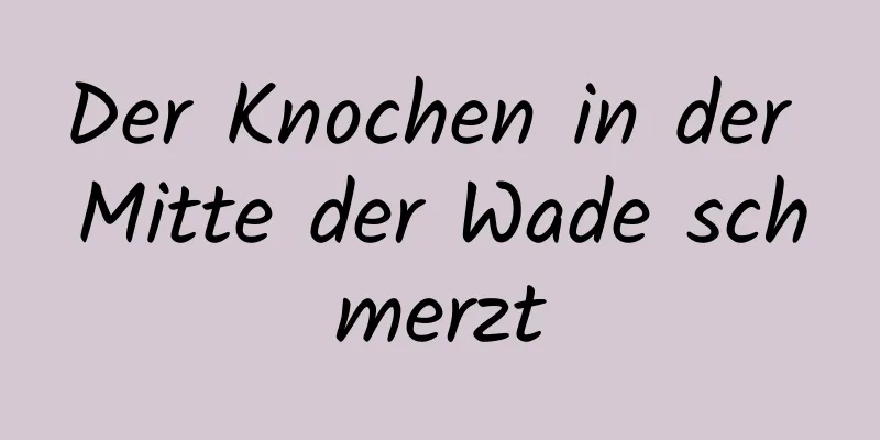 Der Knochen in der Mitte der Wade schmerzt