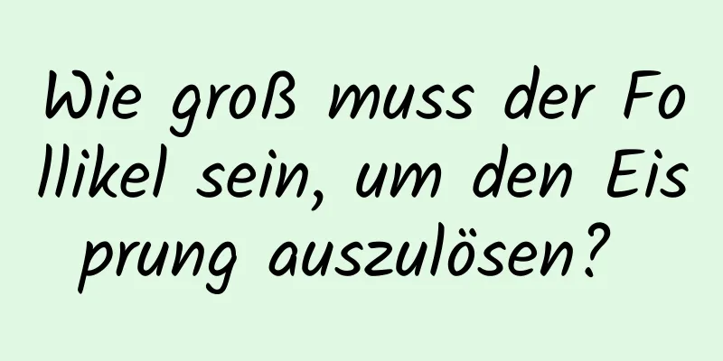 Wie groß muss der Follikel sein, um den Eisprung auszulösen? 