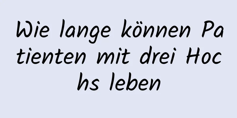 Wie lange können Patienten mit drei Hochs leben
