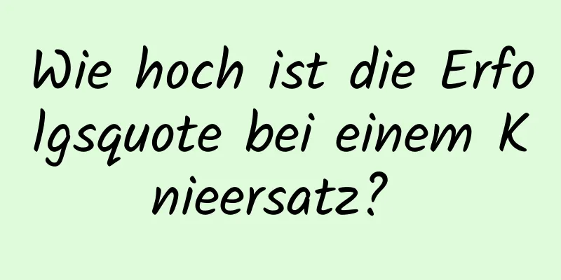 Wie hoch ist die Erfolgsquote bei einem Knieersatz? 