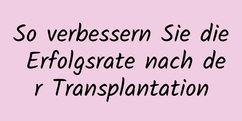 So verbessern Sie die Erfolgsrate nach der Transplantation