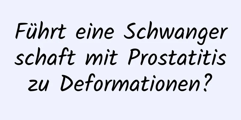 Führt eine Schwangerschaft mit Prostatitis zu Deformationen? 