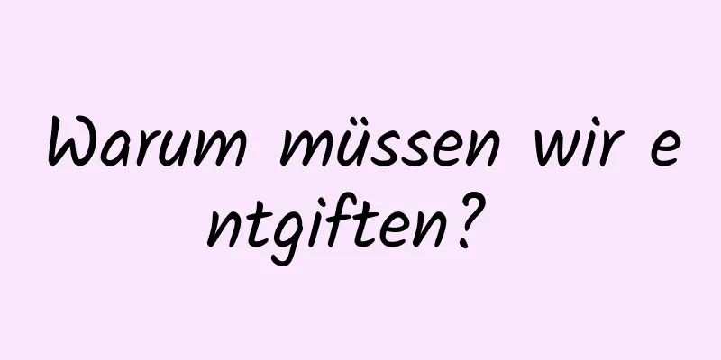 Warum müssen wir entgiften? 