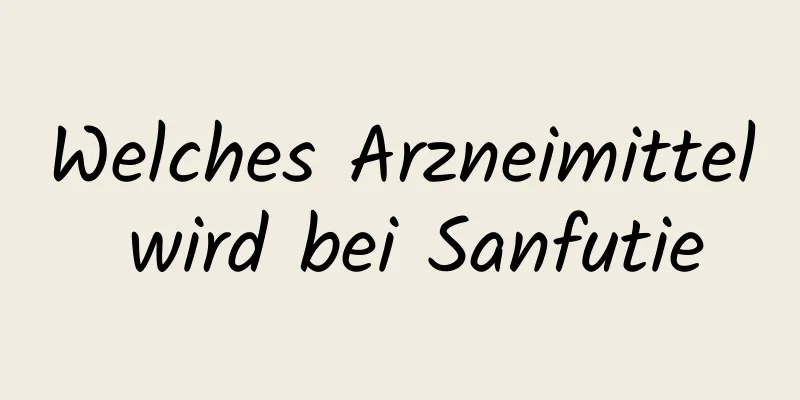 Welches Arzneimittel wird bei Sanfutie