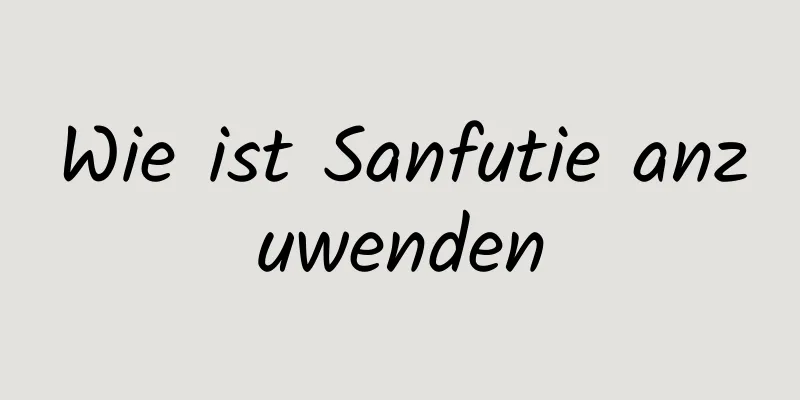Wie ist Sanfutie anzuwenden