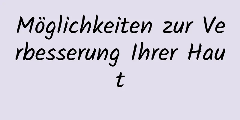Möglichkeiten zur Verbesserung Ihrer Haut