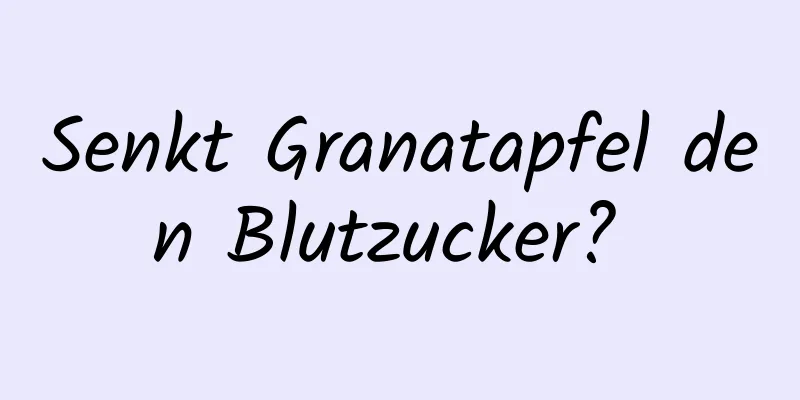 Senkt Granatapfel den Blutzucker? 