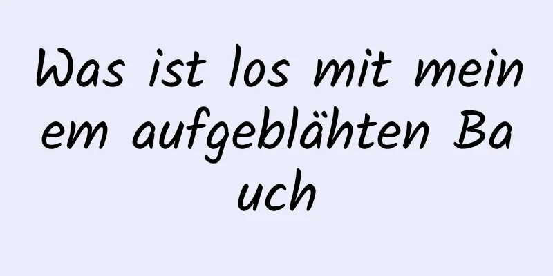 Was ist los mit meinem aufgeblähten Bauch