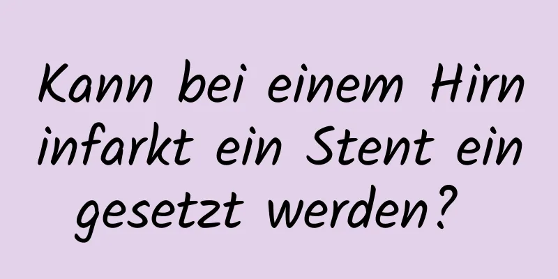 Kann bei einem Hirninfarkt ein Stent eingesetzt werden? 