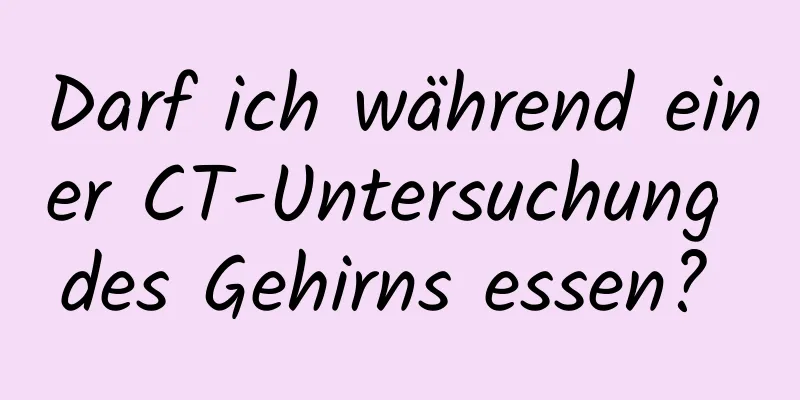 Darf ich während einer CT-Untersuchung des Gehirns essen? 