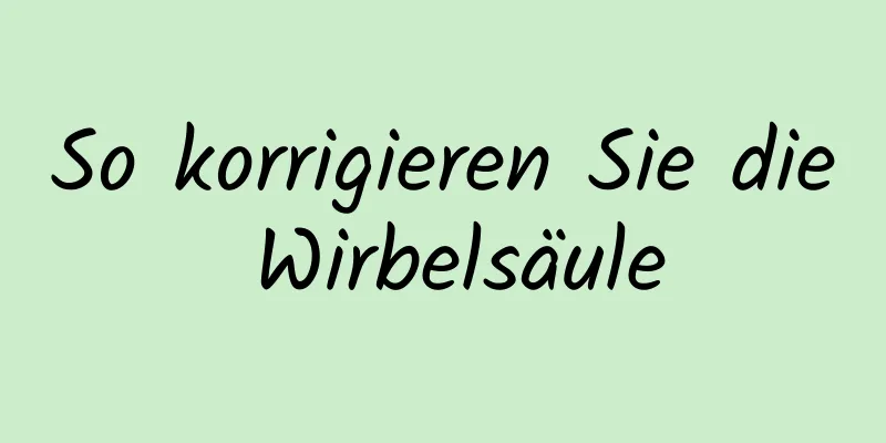 So korrigieren Sie die Wirbelsäule