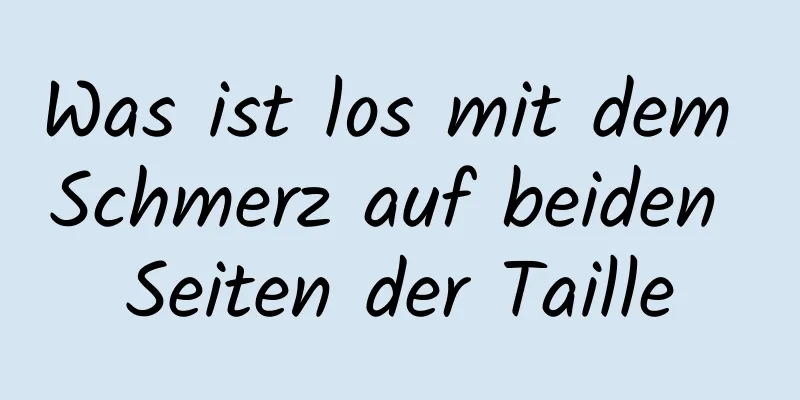 Was ist los mit dem Schmerz auf beiden Seiten der Taille