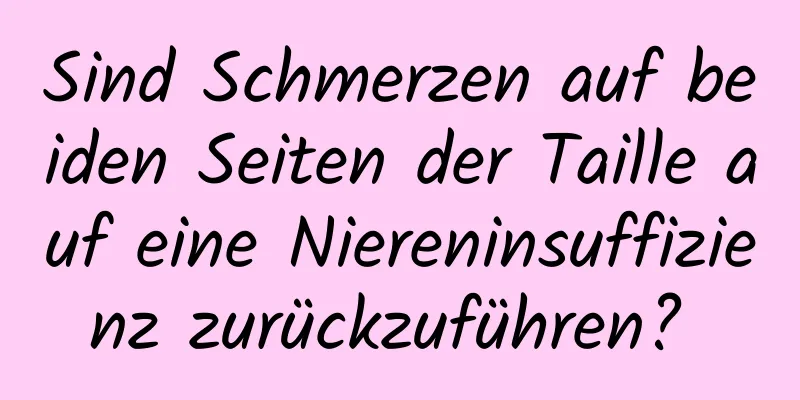 Sind Schmerzen auf beiden Seiten der Taille auf eine Niereninsuffizienz zurückzuführen? 