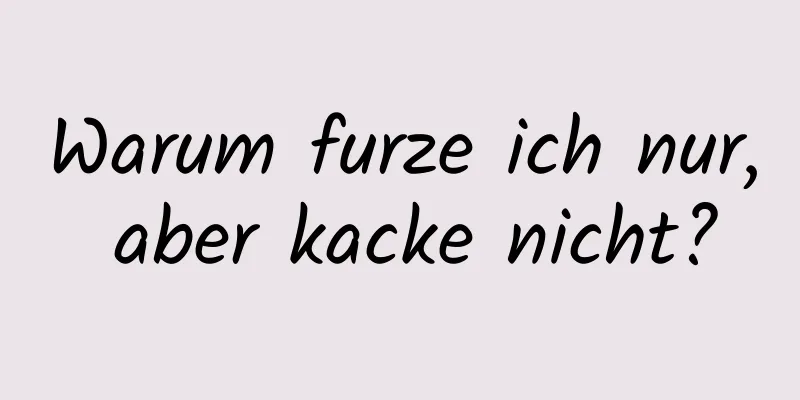 Warum furze ich nur, aber kacke nicht?