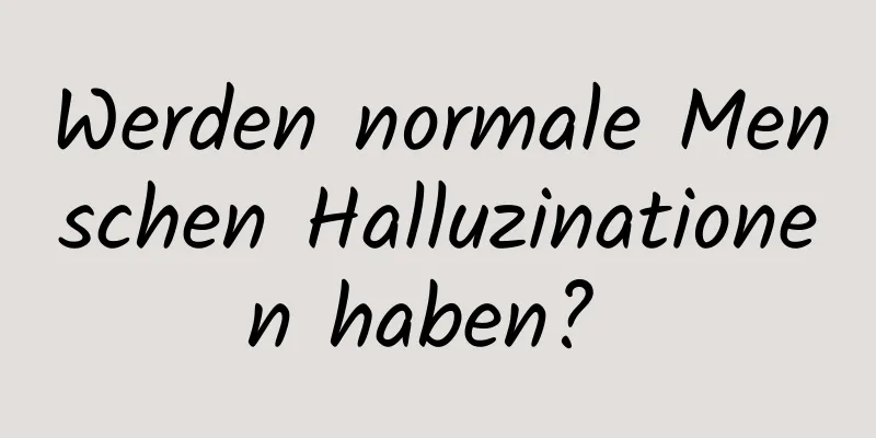 Werden normale Menschen Halluzinationen haben? 