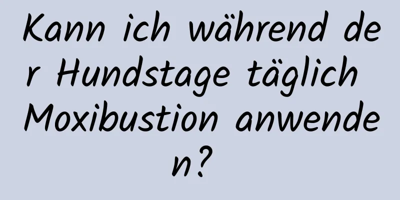 Kann ich während der Hundstage täglich Moxibustion anwenden? 