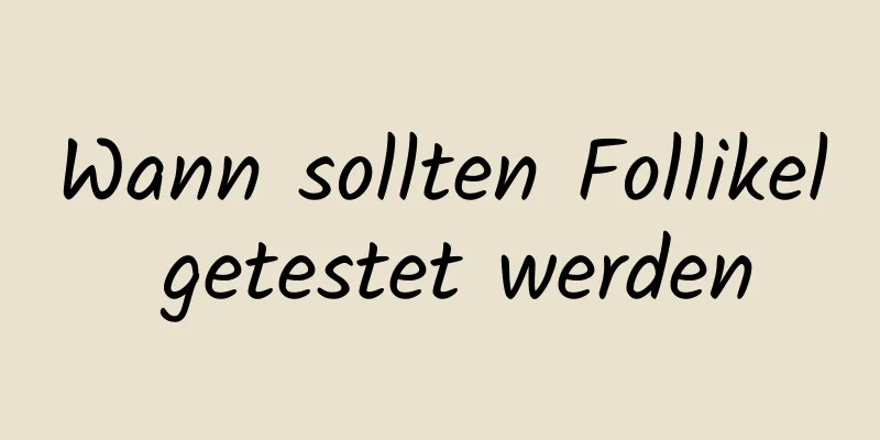 Wann sollten Follikel getestet werden