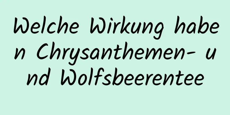 Welche Wirkung haben Chrysanthemen- und Wolfsbeerentee