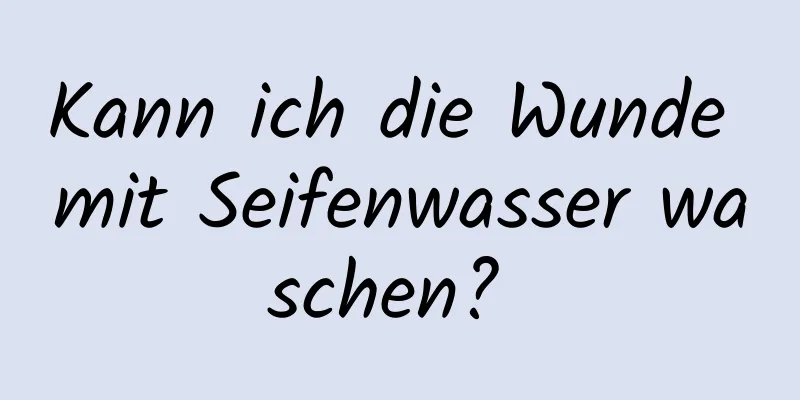 Kann ich die Wunde mit Seifenwasser waschen? 