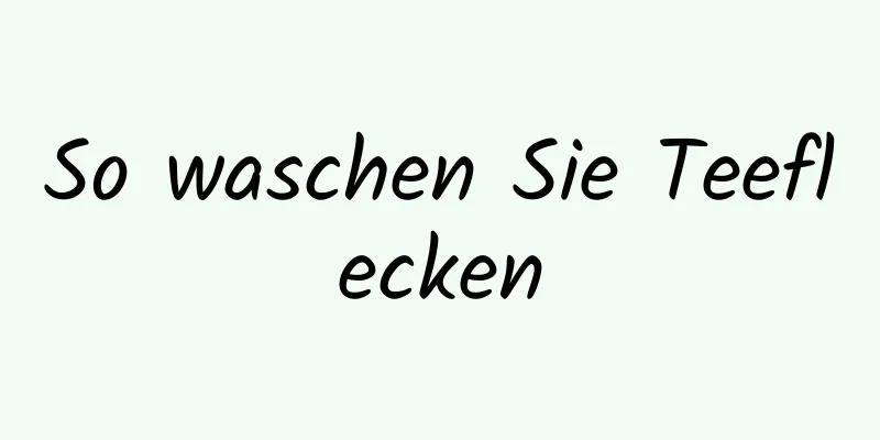 So waschen Sie Teeflecken