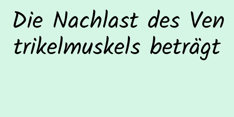Die Nachlast des Ventrikelmuskels beträgt 