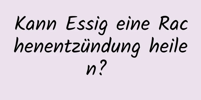 Kann Essig eine Rachenentzündung heilen? 