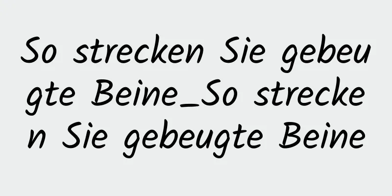 So strecken Sie gebeugte Beine_So strecken Sie gebeugte Beine