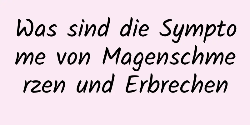 Was sind die Symptome von Magenschmerzen und Erbrechen