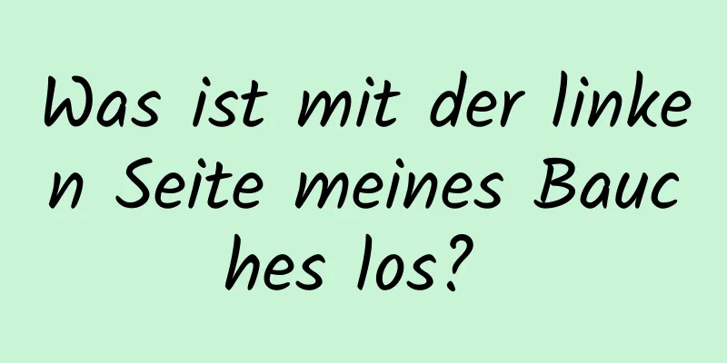 Was ist mit der linken Seite meines Bauches los? 
