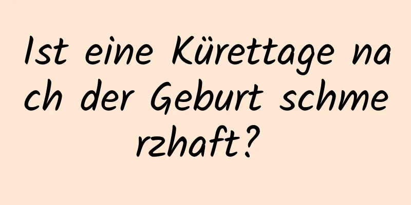 Ist eine Kürettage nach der Geburt schmerzhaft? 