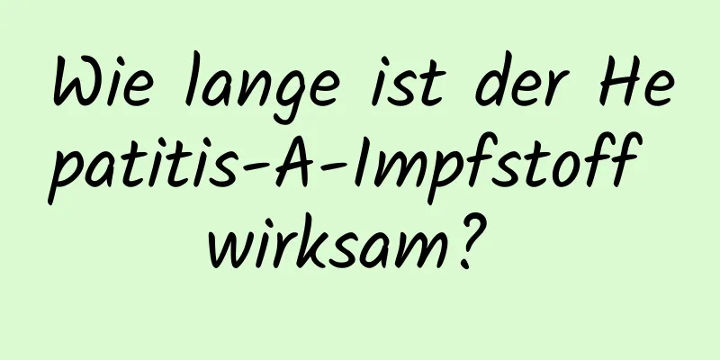 Wie lange ist der Hepatitis-A-Impfstoff wirksam? 