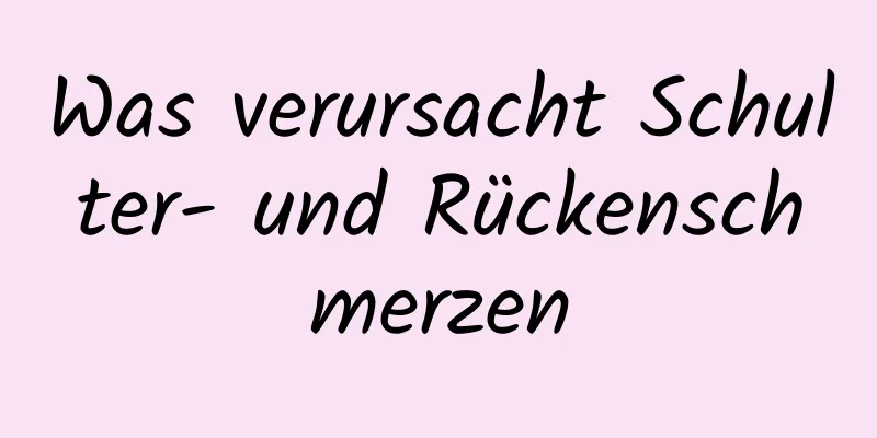 Was verursacht Schulter- und Rückenschmerzen
