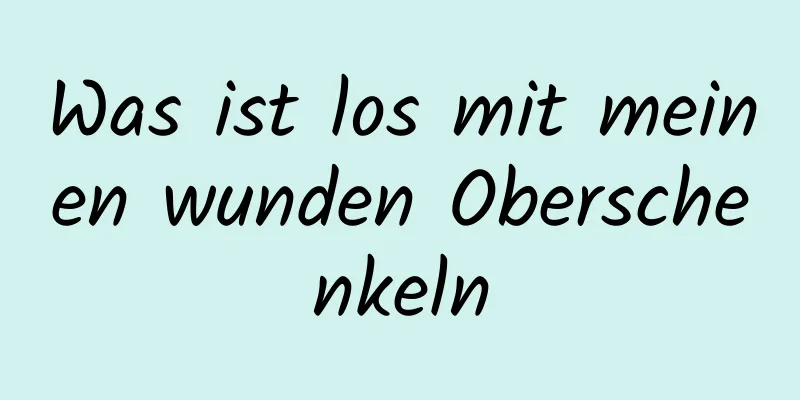 Was ist los mit meinen wunden Oberschenkeln