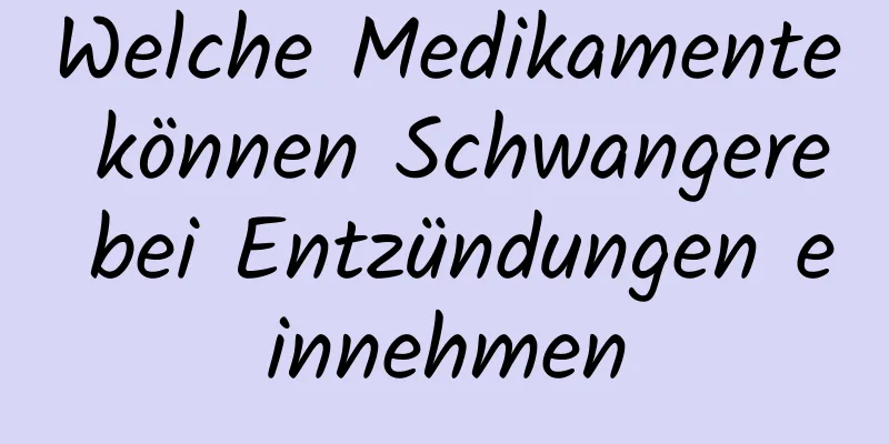 Welche Medikamente können Schwangere bei Entzündungen einnehmen