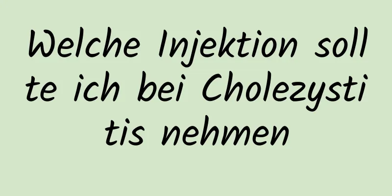 Welche Injektion sollte ich bei Cholezystitis nehmen