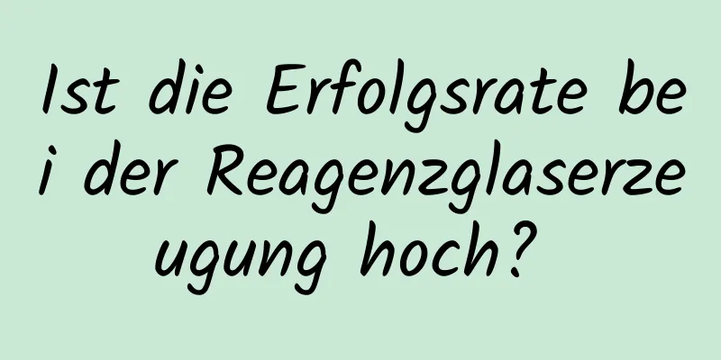 Ist die Erfolgsrate bei der Reagenzglaserzeugung hoch? 