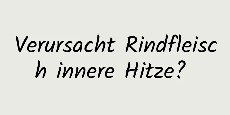 Verursacht Rindfleisch innere Hitze? 