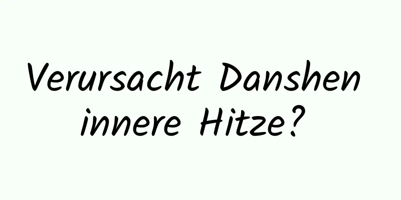 Verursacht Danshen innere Hitze? 