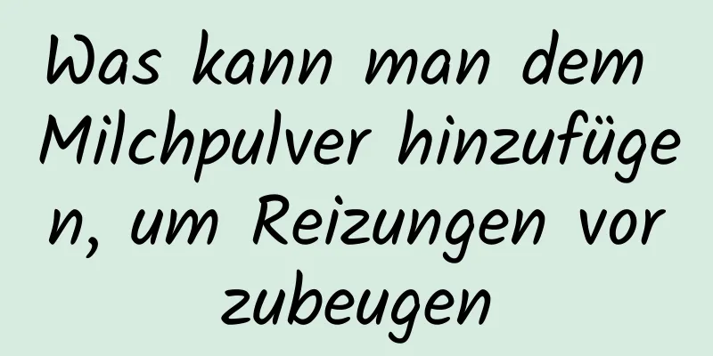 Was kann man dem Milchpulver hinzufügen, um Reizungen vorzubeugen
