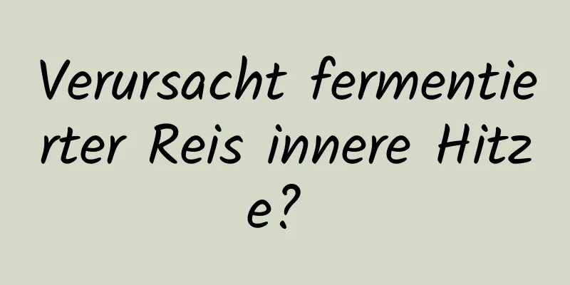 Verursacht fermentierter Reis innere Hitze? 
