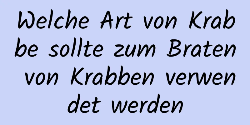 Welche Art von Krabbe sollte zum Braten von Krabben verwendet werden