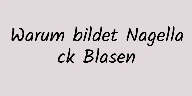 Warum bildet Nagellack Blasen