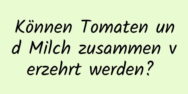 Können Tomaten und Milch zusammen verzehrt werden? 
