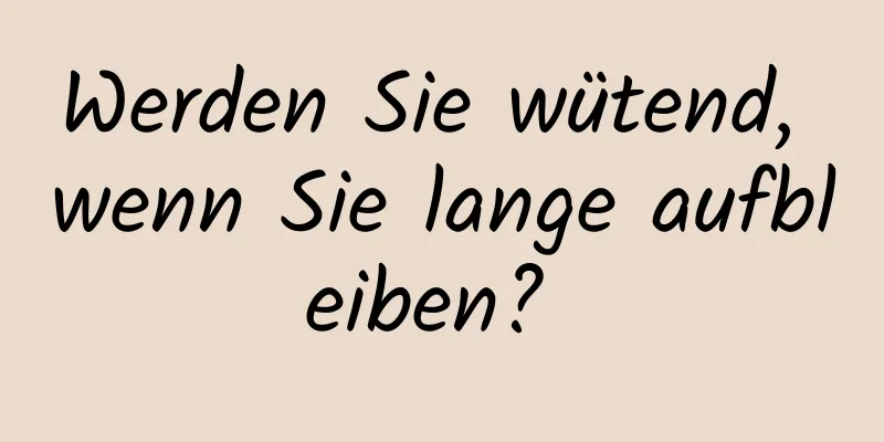 Werden Sie wütend, wenn Sie lange aufbleiben? 