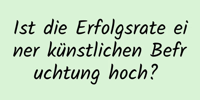 Ist die Erfolgsrate einer künstlichen Befruchtung hoch? 
