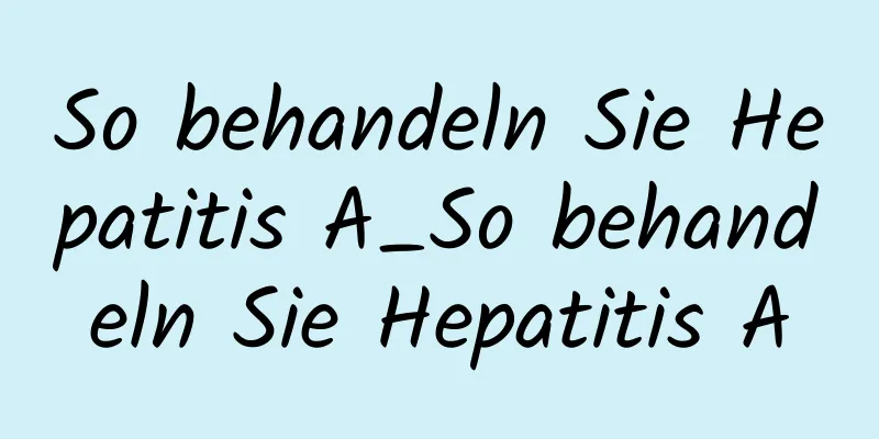 So behandeln Sie Hepatitis A_So behandeln Sie Hepatitis A