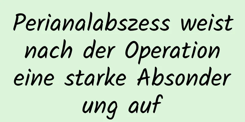 Perianalabszess weist nach der Operation eine starke Absonderung auf