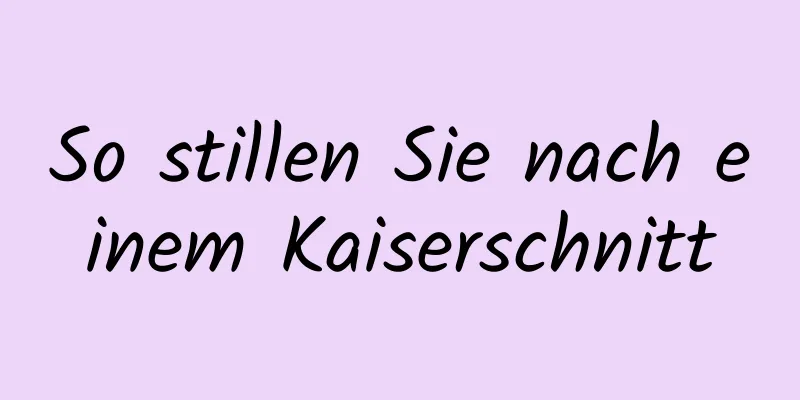 So stillen Sie nach einem Kaiserschnitt