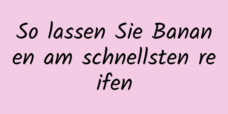 So lassen Sie Bananen am schnellsten reifen