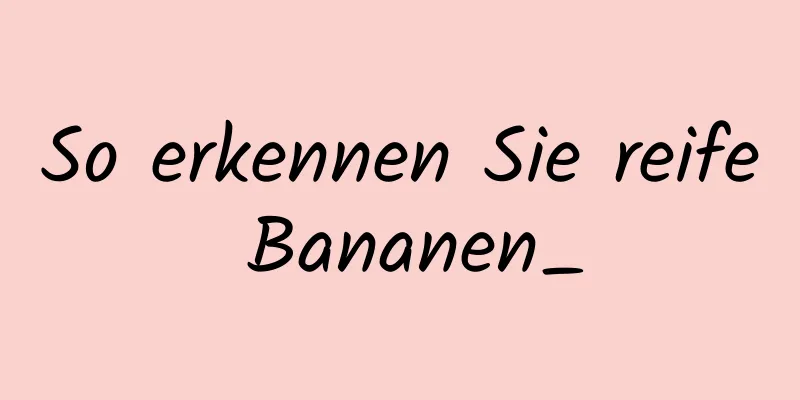 So erkennen Sie reife Bananen_